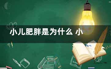 小儿肥胖是为什么 小儿肥胖如何调理(小儿肥胖是什么原因)